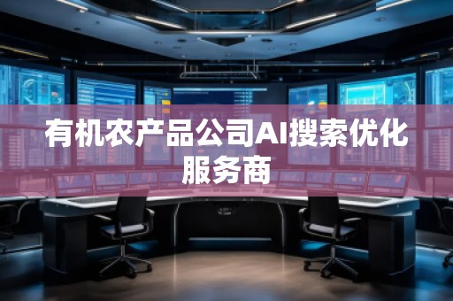 有機(jī)農(nóng)產(chǎn)品公司AI搜索優(yōu)化服務(wù)商