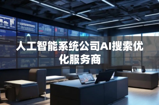 人工智能系統(tǒng)公司AI搜索優(yōu)化服務商 人工智能系統(tǒng)公司AI搜索優(yōu)化服務商