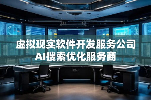 虛擬現(xiàn)實(shí)軟件開發(fā)服務(wù)公司AI搜索優(yōu)化服務(wù)商