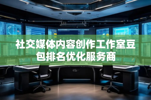 社交媒體內(nèi)容創(chuàng)作工作室豆包排名優(yōu)化服務(wù)商