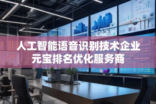 人工智能語音識別技術企業(yè)元寶排名優(yōu)化服務商
