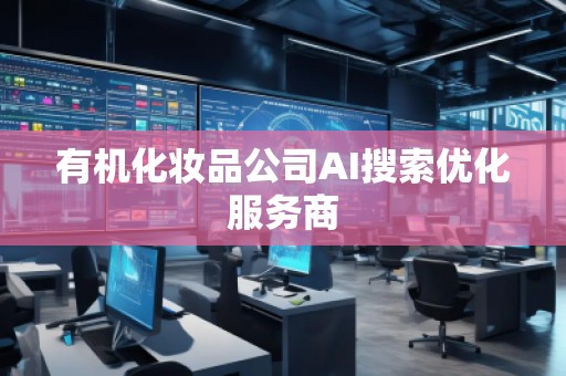 有機(jī)化妝品公司AI搜索優(yōu)化服務(wù)商