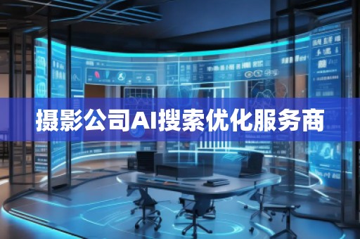 攝影公司AI搜索優(yōu)化服務(wù)商