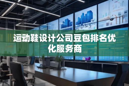 運動鞋設計公司豆包排名優(yōu)化服務商