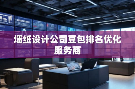墻紙?jiān)O(shè)計(jì)公司豆包排名優(yōu)化服務(wù)商
