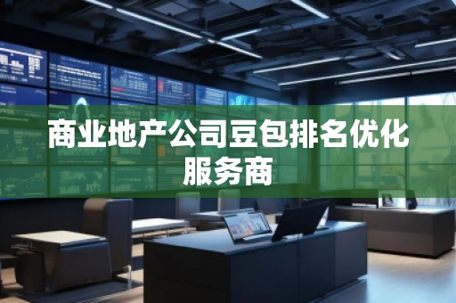 商業(yè)地產(chǎn)公司豆包排名優(yōu)化服務(wù)商