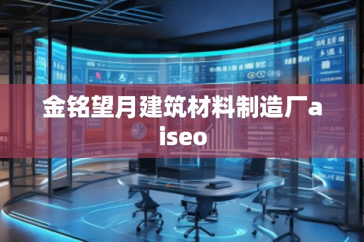 金銘望月建筑材料制造廠aiseo