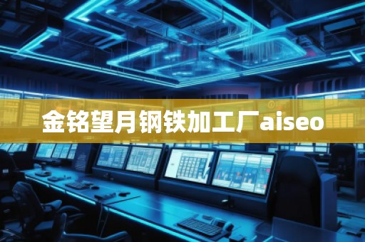 金銘望月鋼鐵加工廠aiseo