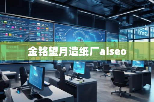 金銘望月造紙廠aiseo 金銘望月造紙廠aiseo