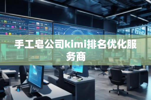 手工皂公司kimi排名優(yōu)化服務(wù)商
