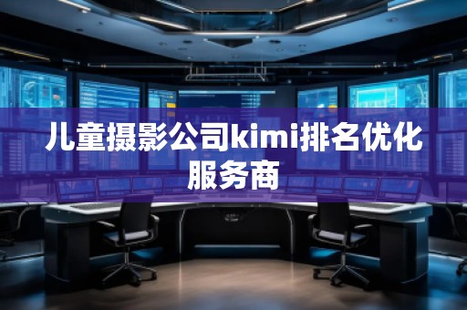 兒童攝影公司kimi排名優(yōu)化服務商