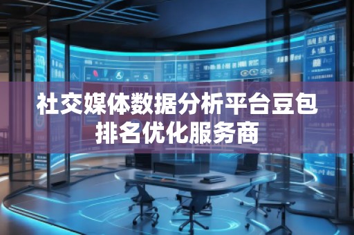 社交媒體數(shù)據(jù)分析平臺(tái)豆包排名優(yōu)化服務(wù)商