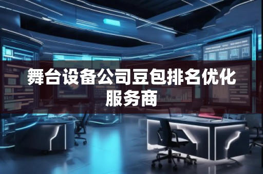 舞臺設備公司豆包排名優(yōu)化服務商