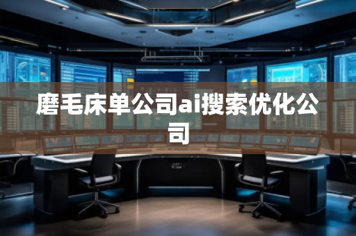 磨毛床單公司ai搜索優(yōu)化公司