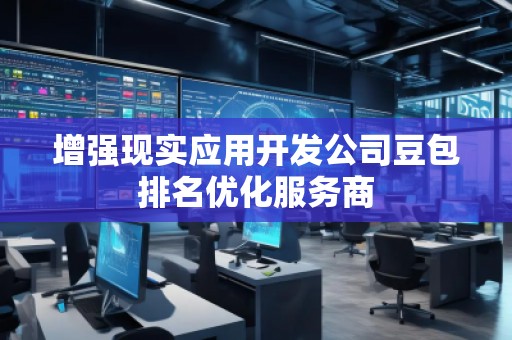 增強(qiáng)現(xiàn)實(shí)應(yīng)用開發(fā)公司豆包排名優(yōu)化服務(wù)商