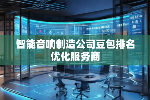 智能音響制造公司豆包排名優(yōu)化服務商