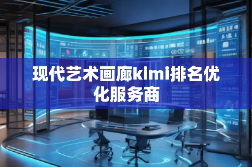現(xiàn)代藝術(shù)畫廊kimi排名優(yōu)化服務(wù)商