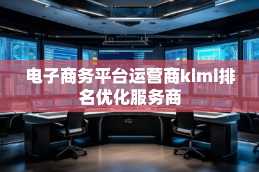 電子商務(wù)平臺運(yùn)營商kimi排名優(yōu)化服務(wù)商