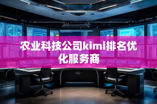 農(nóng)業(yè)科技公司kimi排名優(yōu)化服務(wù)商