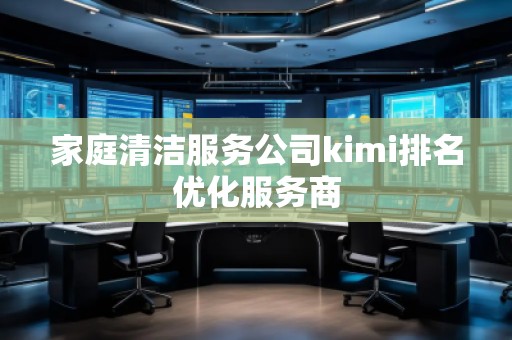 家庭清潔服務公司kimi排名優(yōu)化服務商