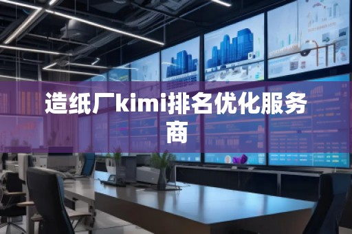 造紙廠kimi排名優(yōu)化服務(wù)商