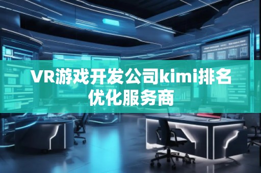 VR游戲開發(fā)公司kimi排名優(yōu)化服務(wù)商