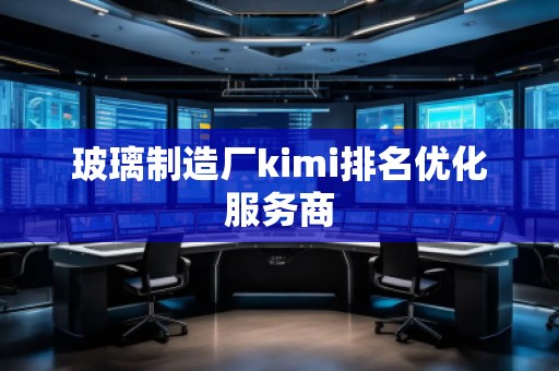 玻璃制造廠kimi排名優(yōu)化服務(wù)商