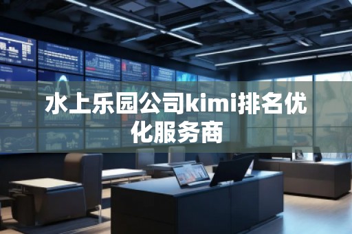 水上樂園公司kimi排名優(yōu)化服務(wù)商