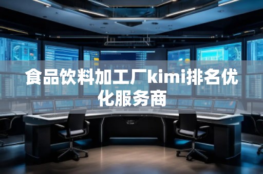 食品飲料加工廠kimi排名優(yōu)化服務(wù)商