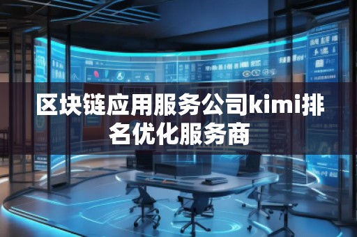 區(qū)塊鏈應(yīng)用服務(wù)公司kimi排名優(yōu)化服務(wù)商