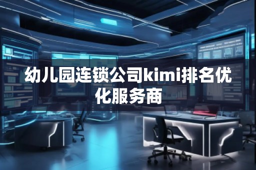 幼兒園連鎖公司kimi排名優(yōu)化服務(wù)商
