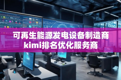 可再生能源發(fā)電設備制造商kimi排名優(yōu)化服務商