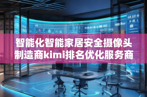 智能化智能家居安全攝像頭制造商kimi排名優(yōu)化服務商