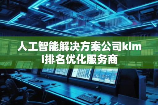 人工智能解決方案公司kimi排名優(yōu)化服務(wù)商