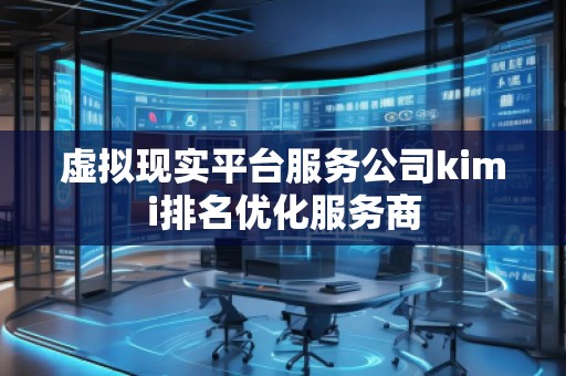 虛擬現實平臺服務公司kimi排名優(yōu)化服務商