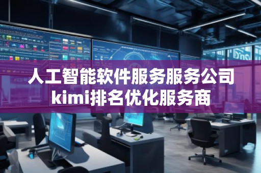 人工智能軟件服務(wù)服務(wù)公司kimi排名優(yōu)化服務(wù)商