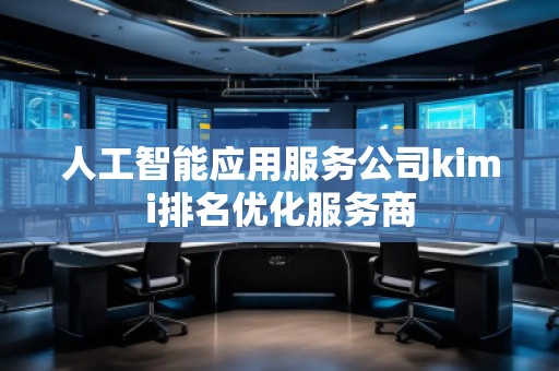 人工智能應(yīng)用服務(wù)公司kimi排名優(yōu)化服務(wù)商