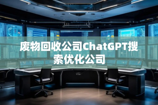 廢物回收公司ChatGPT搜索優(yōu)化公司