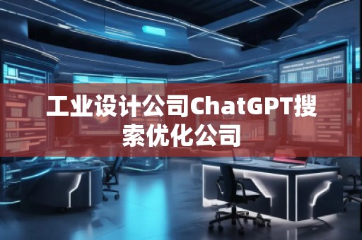 工業(yè)設(shè)計公司ChatGPT搜索優(yōu)化公司