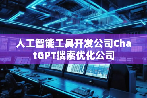 人工智能工具開發(fā)公司ChatGPT搜索優(yōu)化公司