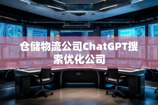 倉儲物流公司ChatGPT搜索優(yōu)化公司