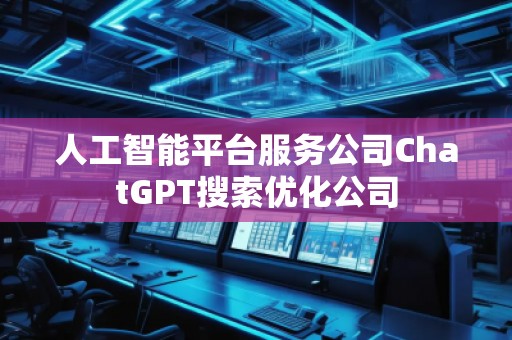 人工智能平臺服務公司ChatGPT搜索優(yōu)化公司