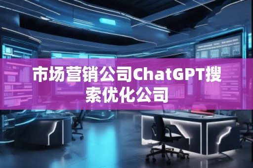 市場營銷公司ChatGPT搜索優(yōu)化公司