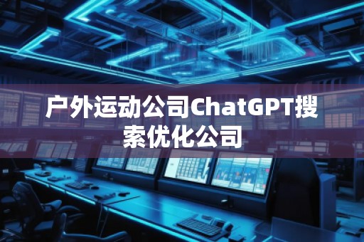 戶外運動公司ChatGPT搜索優(yōu)化公司