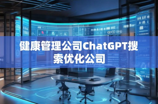 健康管理公司ChatGPT搜索優(yōu)化公司