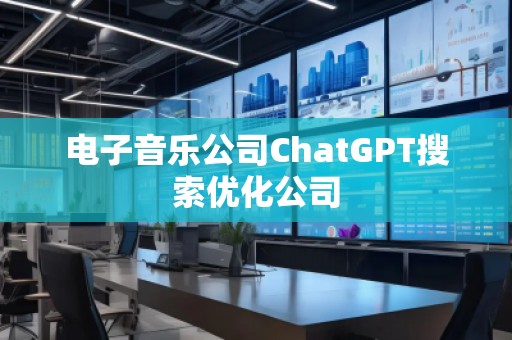 電子音樂公司ChatGPT搜索優(yōu)化公司