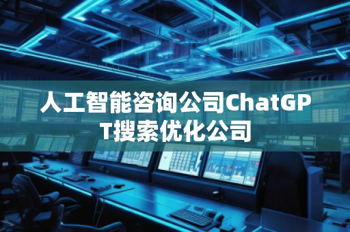 人工智能咨詢公司ChatGPT搜索優(yōu)化公司 人工智能咨詢公司ChatGPT搜索優(yōu)化公司
