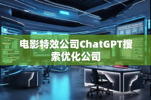 電影特效公司ChatGPT搜索優(yōu)化公司