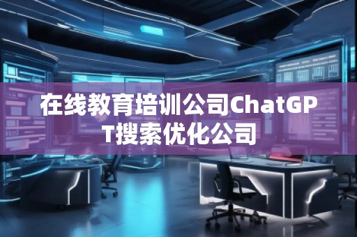 在線教育培訓公司ChatGPT搜索優(yōu)化公司