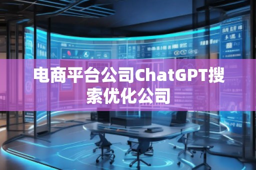 電商平臺公司ChatGPT搜索優(yōu)化公司